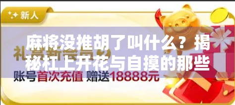 麻将没推胡了叫什么？揭秘杠上开花与自摸的那些你不知道的冷知识！