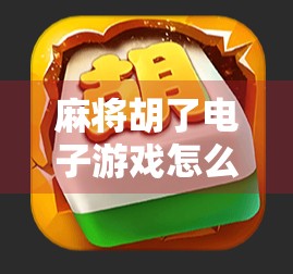 麻将胡了电子游戏怎么玩？新手入门指南+进阶技巧全解析！