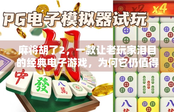 麻将胡了2，一款让老玩家泪目的经典电子游戏，为何它仍值得被记住？