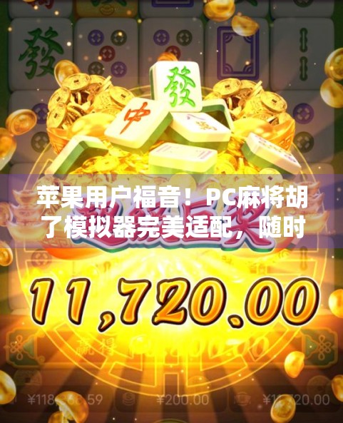 苹果用户福音！PC麻将胡了模拟器完美适配，随时随地畅玩经典麻将乐趣