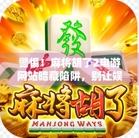 警惕！麻将胡了2电游网站暗藏陷阱，别让娱乐变成陷阱！