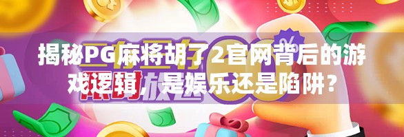 揭秘PG麻将胡了2官网背后的游戏逻辑，是娱乐还是陷阱？
