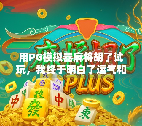 用PG模拟器麻将胡了试玩,我终于明白了运气和技巧的真正区别! 用PG模拟器麻将胡了试玩,我终于明白了运气和技巧的真正区别!