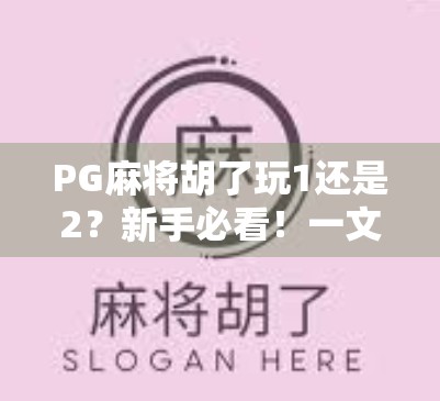PG麻将胡了玩1还是2？新手必看！一文讲清两种玩法的区别与选择技巧