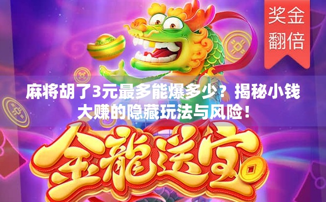 麻将胡了3元最多能爆多少？揭秘小钱大赚的隐藏玩法与风险！