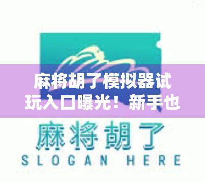 麻将胡了模拟器试玩入口曝光！新手也能秒变牌桌高手？