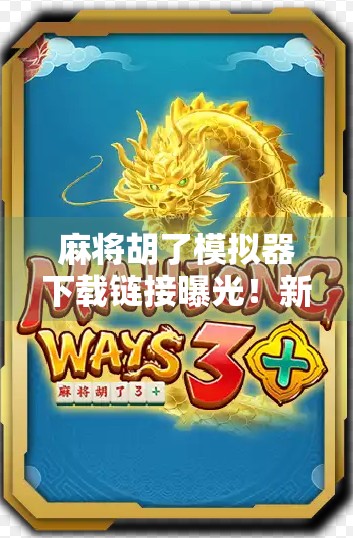 麻将胡了模拟器下载链接曝光！新手也能秒变牌神的神器来了！