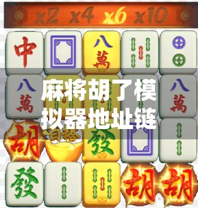 麻将胡了模拟器地址链接曝光!新手也能秒变牌桌王者?真实体验告诉你答案! 麻将胡了模拟器地址链接曝光!新手也能秒变牌桌王者?真实体验告诉你答案!