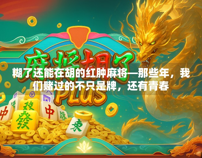 糊了还能在胡的红肿麻将—那些年，我们赌过的不只是牌，还有青春