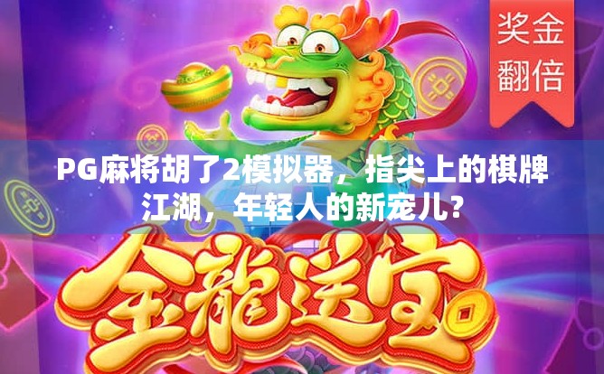 PG麻将胡了2模拟器,指尖上的棋牌江湖,年轻人的新宠儿? PG麻将胡了2模拟器,指尖上的棋牌江湖,年轻人的新宠儿?