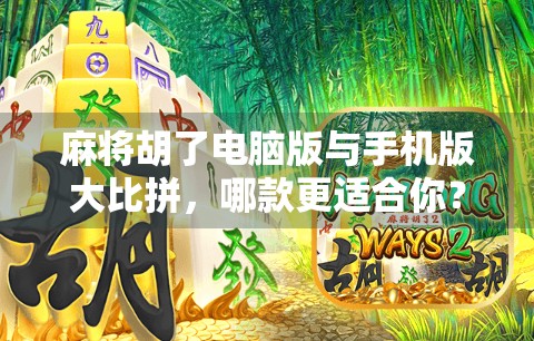 麻将胡了电脑版与手机版大比拼，哪款更适合你？从体验到功能，一文讲透！