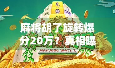 麻将胡了旋转爆分20万？真相曝光，这到底是运气还是套路？