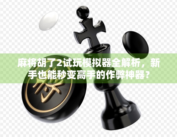 麻将胡了2试玩模拟器全解析，新手也能秒变高手的作弊神器？