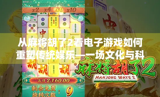 从麻将胡了2看电子游戏如何重塑传统娱乐—一场文化与科技的奇妙碰撞