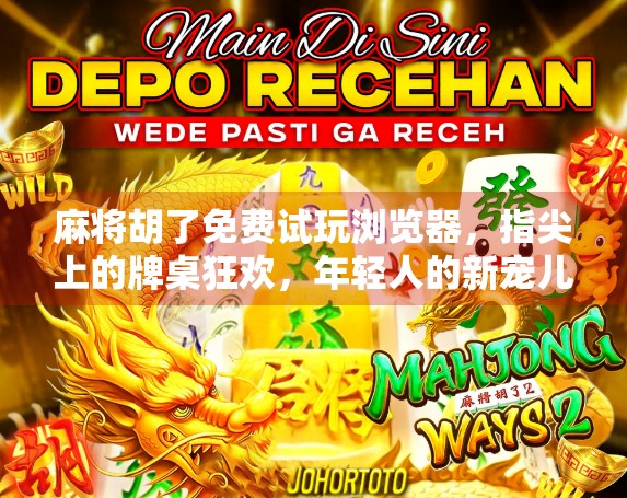 麻将胡了免费试玩浏览器,指尖上的牌桌狂欢,年轻人的新宠儿? 麻将胡了免费试玩浏览器,指尖上的牌桌狂欢,年轻人的新宠儿?