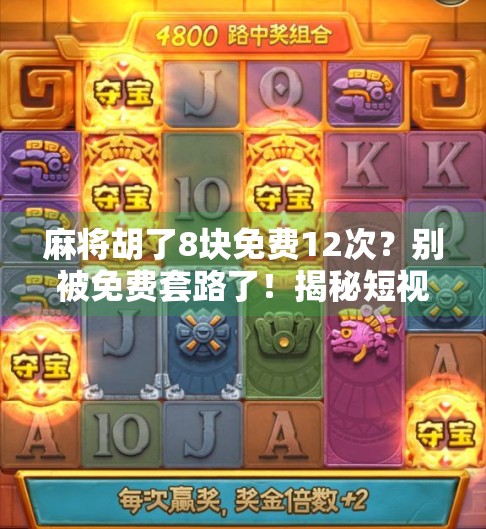 麻将胡了8块免费12次?别被免费套路了!揭秘短视频平台的诱人陷阱 麻将胡了8块免费12次?别被免费套路了!揭秘短视频平台的诱人陷阱