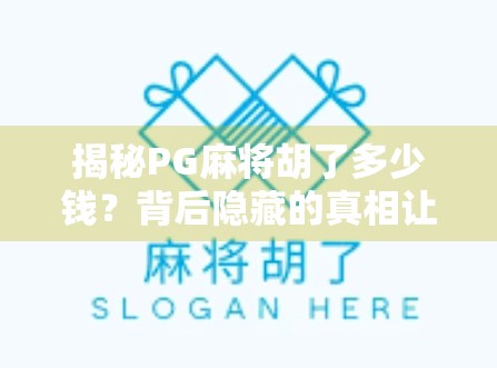 揭秘PG麻将胡了多少钱？背后隐藏的真相让你大跌眼镜！