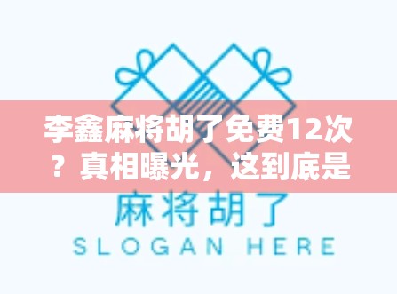 李鑫麻将胡了免费12次？真相曝光，这到底是运气还是套路？