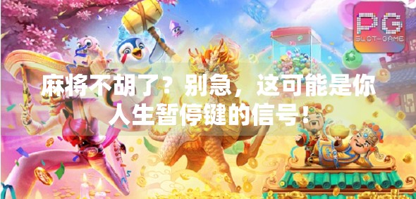 麻将不胡了？别急，这可能是你人生暂停键的信号！