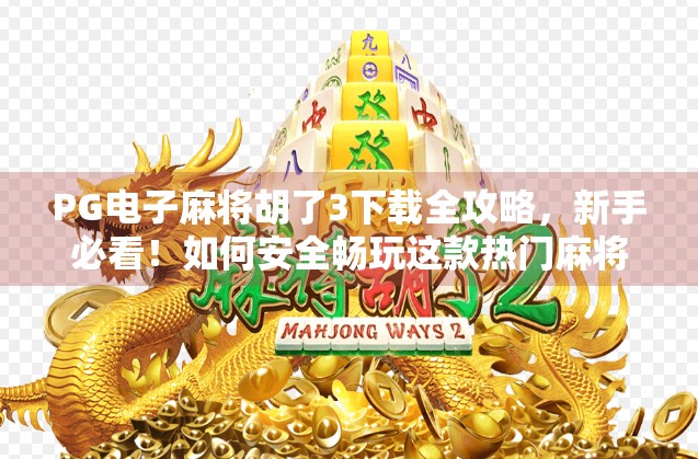 PG电子麻将胡了3下载全攻略，新手必看！如何安全畅玩这款热门麻将游戏？