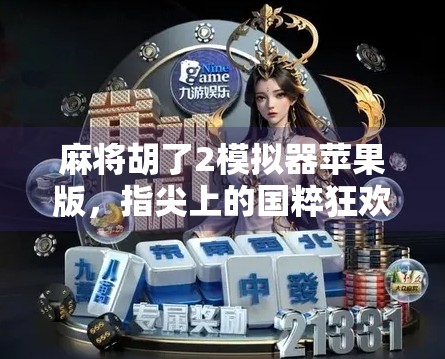 麻将胡了2模拟器苹果版，指尖上的国粹狂欢，你的私人牌桌随时开打！