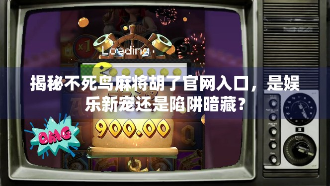 揭秘不死鸟麻将胡了官网入口，是娱乐新宠还是陷阱暗藏？