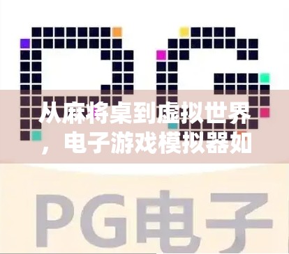 从麻将桌到虚拟世界，电子游戏模拟器如何重塑传统娱乐的边界？