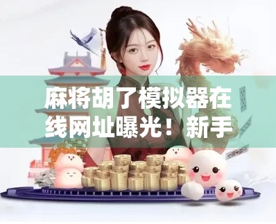 麻将胡了模拟器在线网址曝光！新手也能秒变牌神？真实体验告诉你！