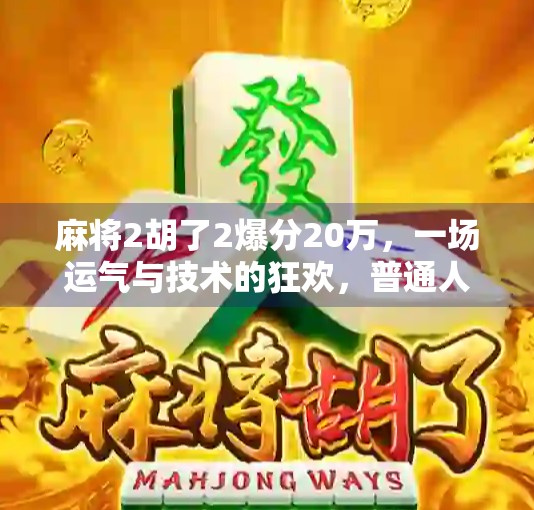 麻将2胡了2爆分20万，一场运气与技术的狂欢，普通人如何从牌桌上逆袭？