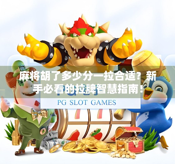 麻将胡了多少分一拉合适?新手必看的拉牌智慧指南! 麻将胡了多少分一拉合适?新手必看的拉牌智慧指南!