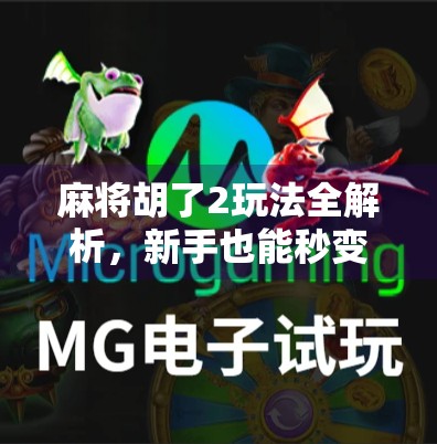 麻将胡了2玩法全解析，新手也能秒变高手的实战指南！