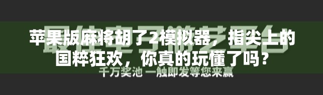 苹果版麻将胡了2模拟器，指尖上的国粹狂欢，你真的玩懂了吗？