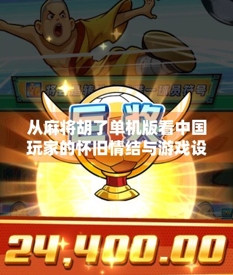 从麻将胡了单机版看中国玩家的怀旧情结与游戏设计新趋势