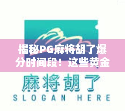 揭秘PG麻将胡了爆分时间段！这些黄金时刻你抓住了吗？