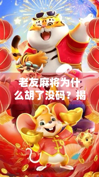 老友麻将为什么胡了没码?揭秘胡牌不计分的背后玄机 老友麻将为什么胡了没码?揭秘胡牌不计分的背后玄机