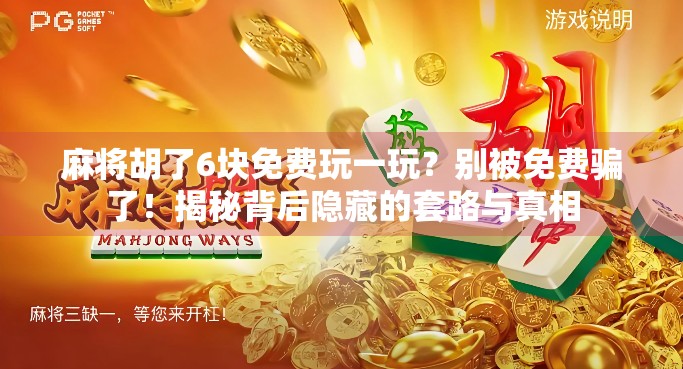麻将胡了6块免费玩一玩？别被免费骗了！揭秘背后隐藏的套路与真相