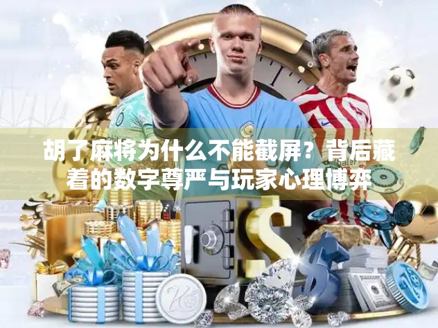 胡了麻将为什么不能截屏?背后藏着的数字尊严与玩家心理博弈 胡了麻将为什么不能截屏?背后藏着的数字尊严与玩家心理博弈