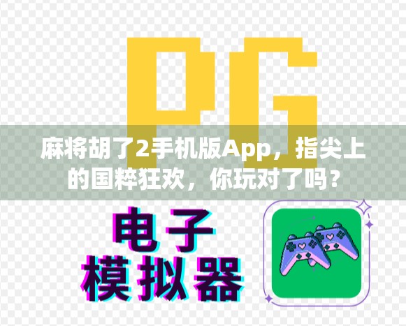 麻将胡了2手机版App，指尖上的国粹狂欢，你玩对了吗？