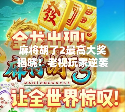 麻将胡了2最高大奖揭晓！老视玩家逆袭夺冠，背后竟藏着这样的秘密？