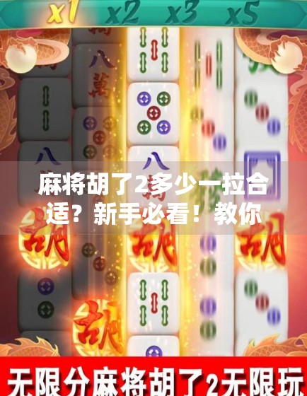 麻将胡了2多少一拉合适?新手必看!教你轻松算分不踩坑! 麻将胡了2多少一拉合适?新手必看!教你轻松算分不踩坑!