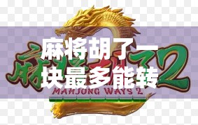 麻将胡了一块最多能转多少？揭秘一块背后的财富密码与玩家心理博弈！