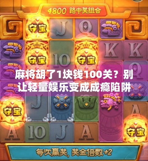 麻将胡了1块钱100关?别让轻量娱乐变成成瘾陷阱 麻将胡了1块钱100关?别让轻量娱乐变成成瘾陷阱