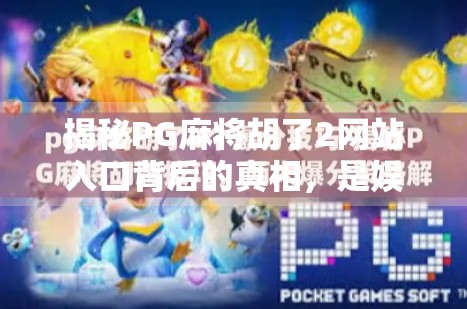 揭秘PG麻将胡了2网站入口背后的真相，是娱乐神器还是陷阱？