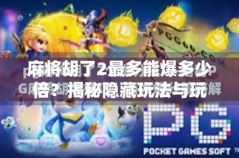 麻将胡了2最多能爆多少倍？揭秘隐藏玩法与玩家必知的翻倍秘籍