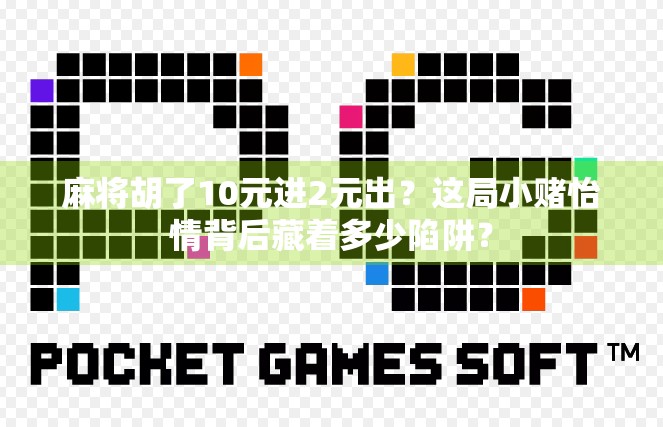 麻将胡了10元进2元出?这局小赌怡情背后藏着多少陷阱? 麻将胡了10元进2元出?这局小赌怡情背后藏着多少陷阱?