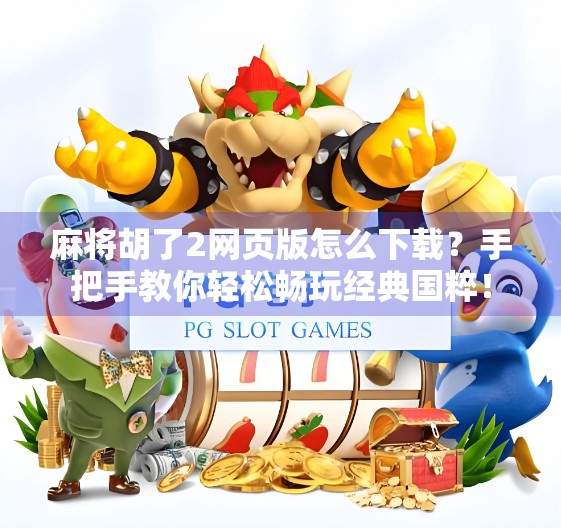 麻将胡了2网页版怎么下载?手把手教你轻松畅玩经典国粹! 麻将胡了2网页版怎么下载?手把手教你轻松畅玩经典国粹!