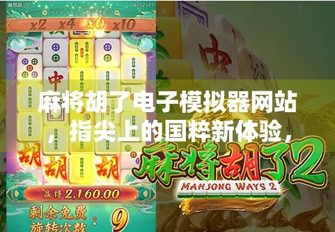 麻将胡了电子模拟器网站，指尖上的国粹新体验，年轻人为何爱上了虚拟牌局？