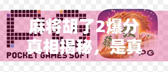 麻将胡了2爆分真相揭秘，是真福利还是陷阱？玩家血泪经历曝光！