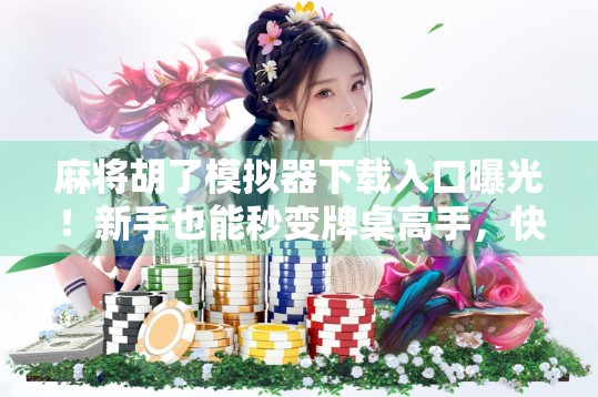 麻将胡了模拟器下载入口曝光！新手也能秒变牌桌高手，快来体验纯正国粹乐趣！