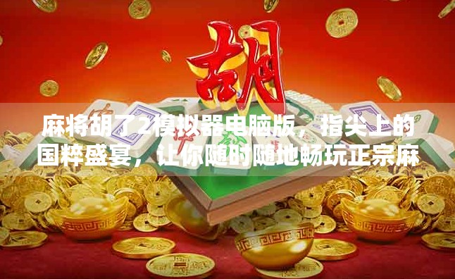 麻将胡了2模拟器电脑版,指尖上的国粹盛宴,让你随时随地畅玩正宗麻将! 麻将胡了2模拟器电脑版,指尖上的国粹盛宴,让你随时随地畅玩正宗麻将!